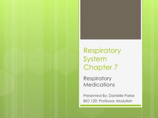 Respiratory
System
Chapter 7
Respiratory
Medications
Presented By: Danielle Parke
BIO 120: Professor Abdullah
 
