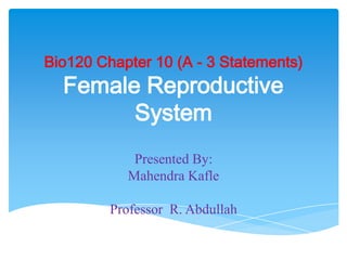 Bio120 Chapter 10 (A - 3 Statements)Female Reproductive System Presented By:  Mahendra Kafle Professor  R. Abdullah 