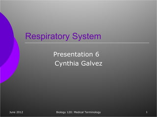 Respiratory System

                  Presentation 6
                  Cynthia Galvez




June 2012          Biology 120: Medical Terminology   1
 