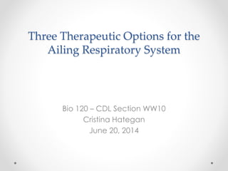 Three Therapeutic Options for the
Ailing Respiratory System
Bio 120 – CDL Section WW10
Cristina Hategan
June 20, 2014
 