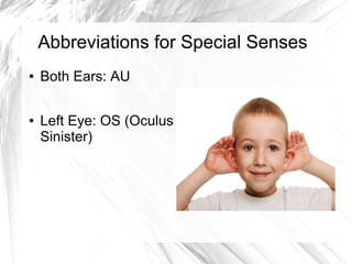 Abbreviations for Special Senses
●   Both Ears: AU

●   Left Eye: OS (Oculus
    Sinister)
 