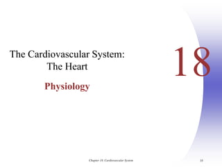 Chapter 18, Cardiovascular System 35
18
The Cardiovascular System:
The Heart
Physiology
 