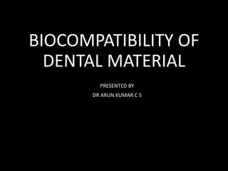 BIOCOMPATIBILITY OF
DENTAL MATERIAL
PRESENTED BY
DR ARUN KUMAR C S
 