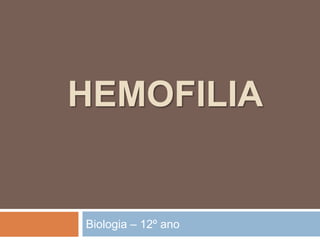 HEMOFILIA
Biologia – 12º ano
 