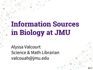 Information Sources
in Biology at JMU
Alyssa Valcourt
Science & Math Librarian
valcouah@jmu.edu
2017
 