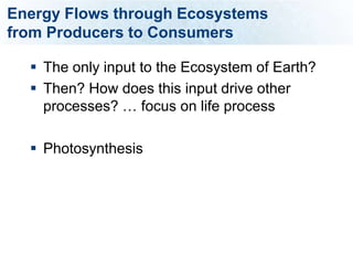 Energy Flows through Ecosystems
from Producers to Consumers

   The only input to the Ecosystem of Earth?
   Then? How does this input drive other
    processes? … focus on life process

   Photosynthesis
 