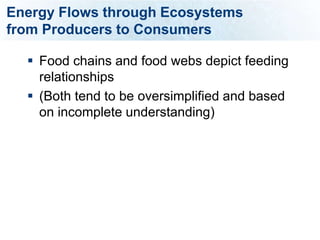 Energy Flows through Ecosystems
from Producers to Consumers

   Food chains and food webs depict feeding
    relationships
   (Both tend to be oversimplified and based
    on incomplete understanding)
 