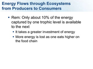 Energy Flows through Ecosystems
from Producers to Consumers

   Rem: Only about 10% of the energy
    captured by one trophic level is available
    to the next
     It takes a greater investment of energy
     More energy is lost as one eats higher on
      the food chain
 