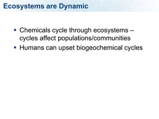 Ecosystems are Dynamic


   Chemicals cycle through ecosystems –
    cycles affect populations/communities
   Humans can upset biogeochemical cycles
 