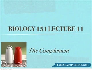 BIOLOGY 151 LECTURE 11


                         The Complement

                                  PARUNGAO-BALOLONG 2011
Sunday, March 13, 2011
 