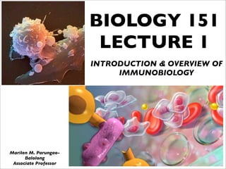 INTRODUCTION & OVERVIEW OF
IMMUNOBIOLOGY
BIOLOGY 151
LECTURE 1
Marilen M. Parungao-
Balolong
Associate Professor
 