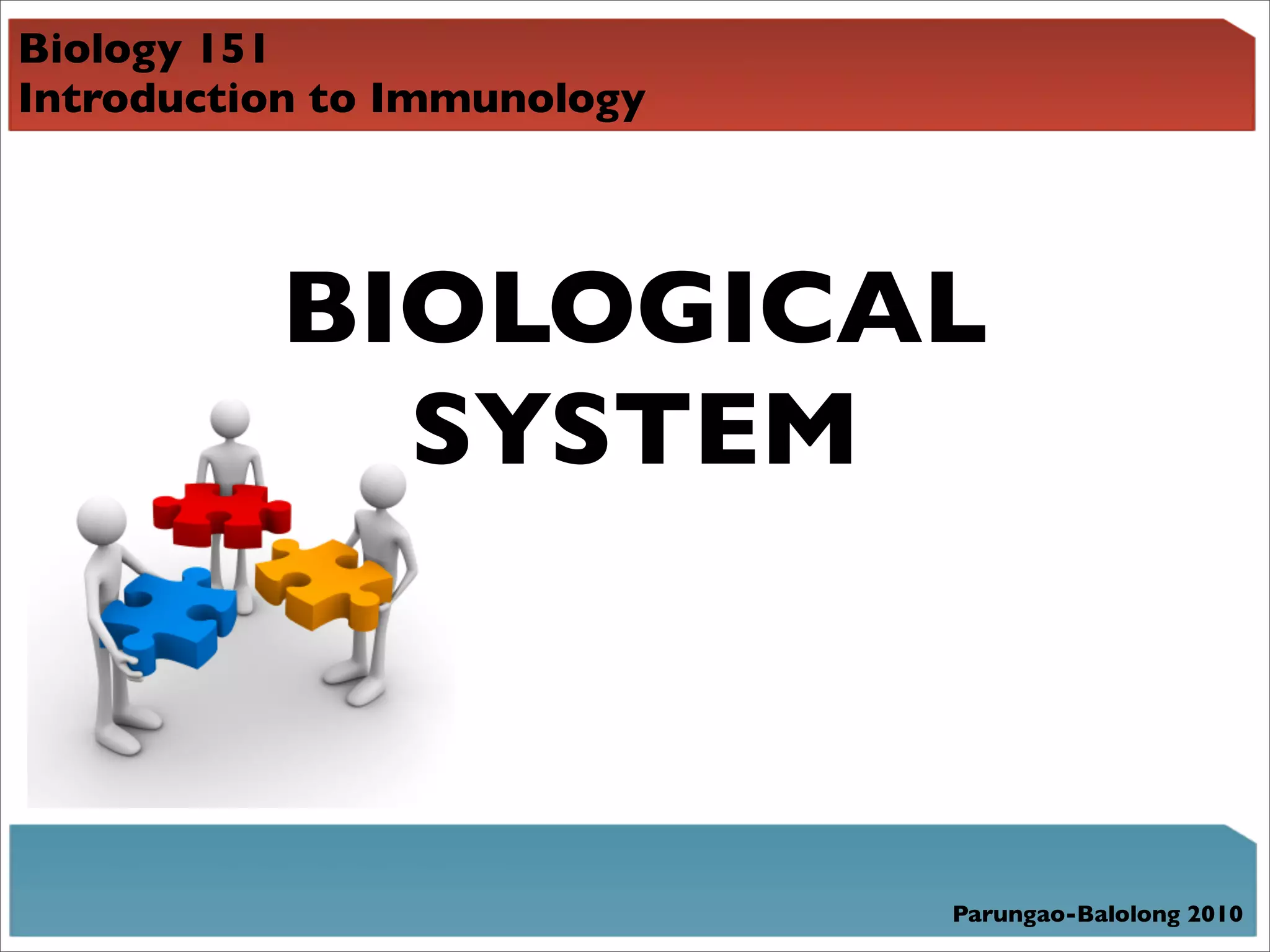 Biology 151
Introduction to Immunology




          BIOLOGICAL
            SYSTEM



                             Parungao-Balolong 2010
 
