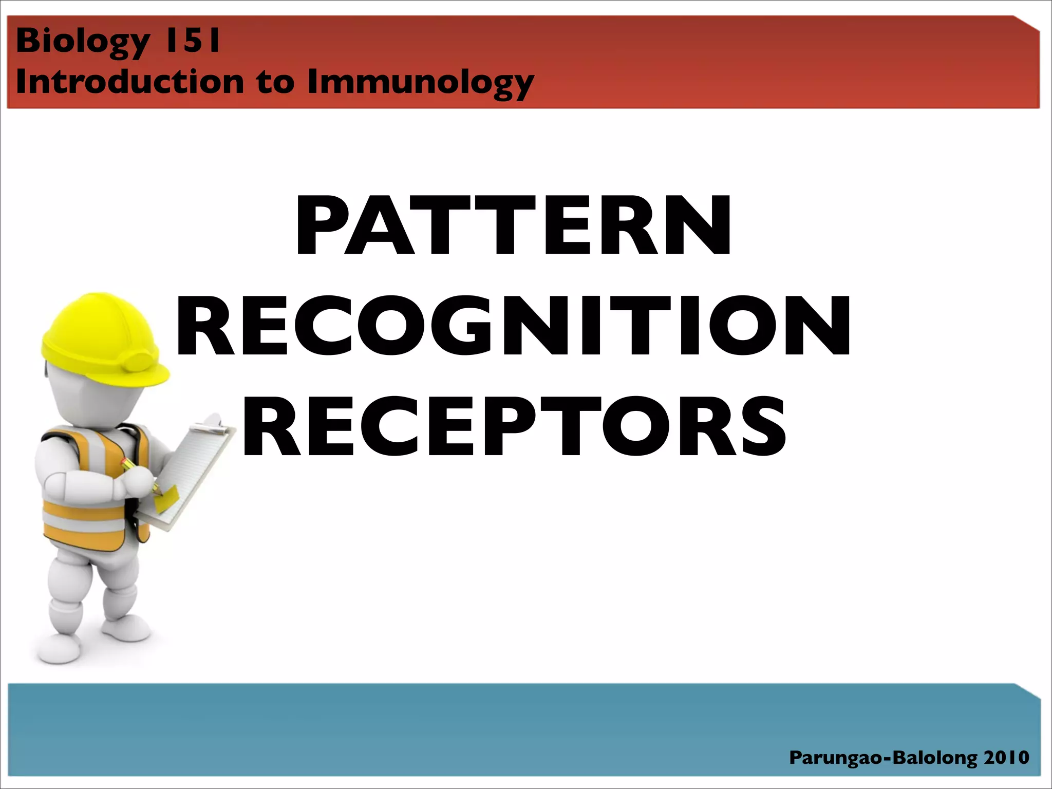 Biology 151
Introduction to Immunology



         PATTERN
       RECOGNITION
        RECEPTORS


                             Parungao-Balolong 2010
 