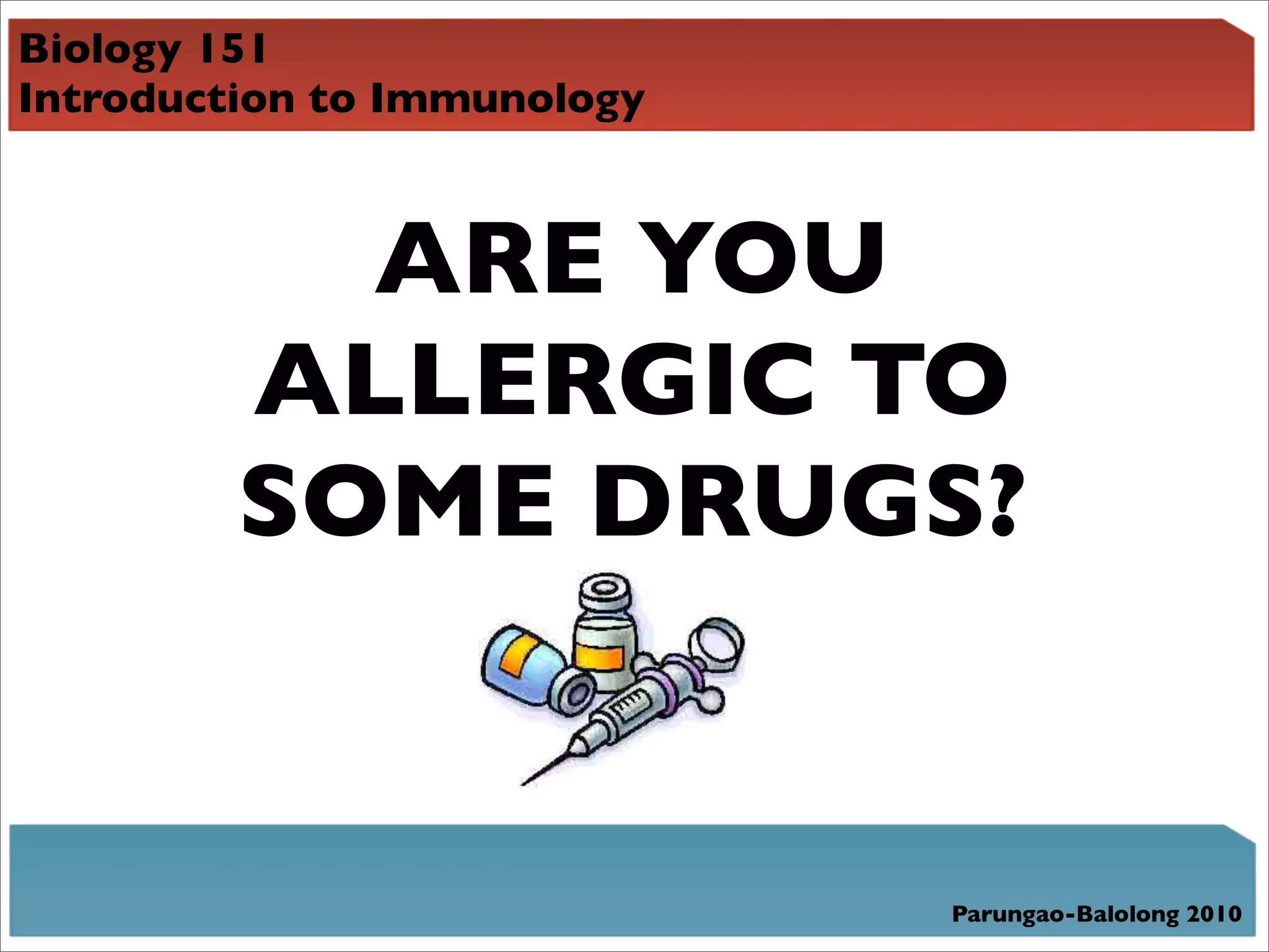 Biology 151
Introduction to Immunology



           ARE YOU
         ALLERGIC TO
         SOME DRUGS?


                             Parungao-Balolong 2010
 