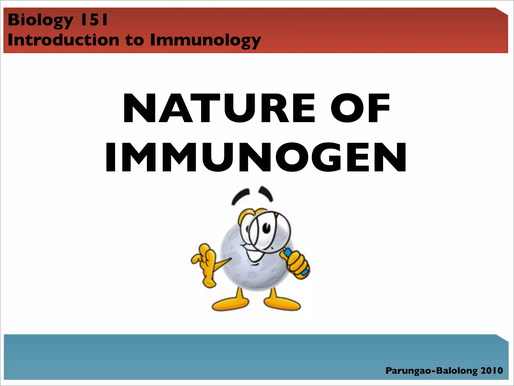 Biology 151
Introduction to Immunology



          NATURE OF
         IMMUNOGEN



                             Parungao-Balolong 2010
 