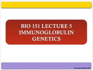 BIO 151 LECTURE 5
IMMUNOGLOBULIN
     GENETICS




                     Parungao-Balolong 2011
 