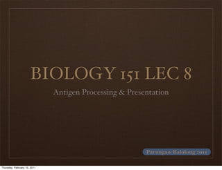 BIOLOGY 151 LEC 8
                              Antigen Processing & Presentation




                                                        Parungao-Balolong 2011

Thursday, February 10, 2011
 