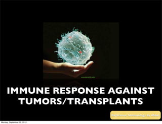 vanderbilt.edu




     IMMUNE RESPONSE AGAINST
       TUMORS/TRANSPLANTS
                                              Reference; Immunology by Abbas

Monday, September 10, 2012
 