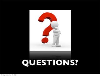 QUESTIONS?
Monday, September 10, 2012
 
