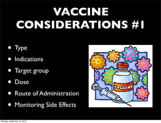 VACCINE
               CONSIDERATIONS #1

      • Type
      • Indications
      • Target group
      • Dose
      • Route of Administration
      • Monitoring Side Effects
Monday, September 10, 2012
 