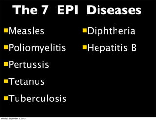 The 7 EPI Diseases
  Measles                   Diphtheria

  Poliomyelitis             Hepatitis   B
  Pertussis

  Tetanus

  Tuberculosis

Monday, September 10, 2012
 