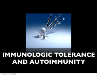 IMMUNOLOGIC TOLERANCE
    AND AUTOIMMUNITY
Monday, September 10, 2012
 