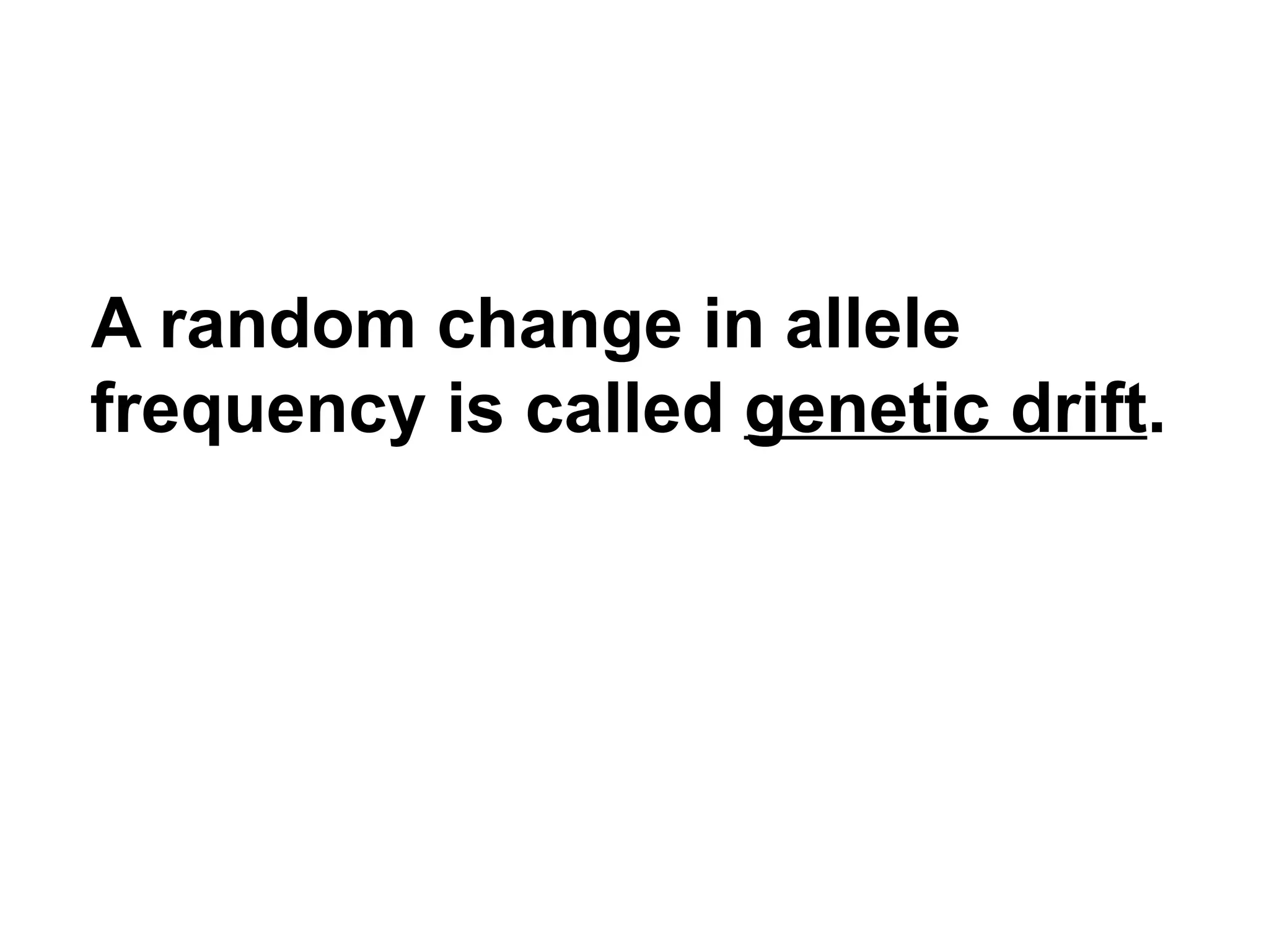 A random change in allele frequency is called  genetic drift .   