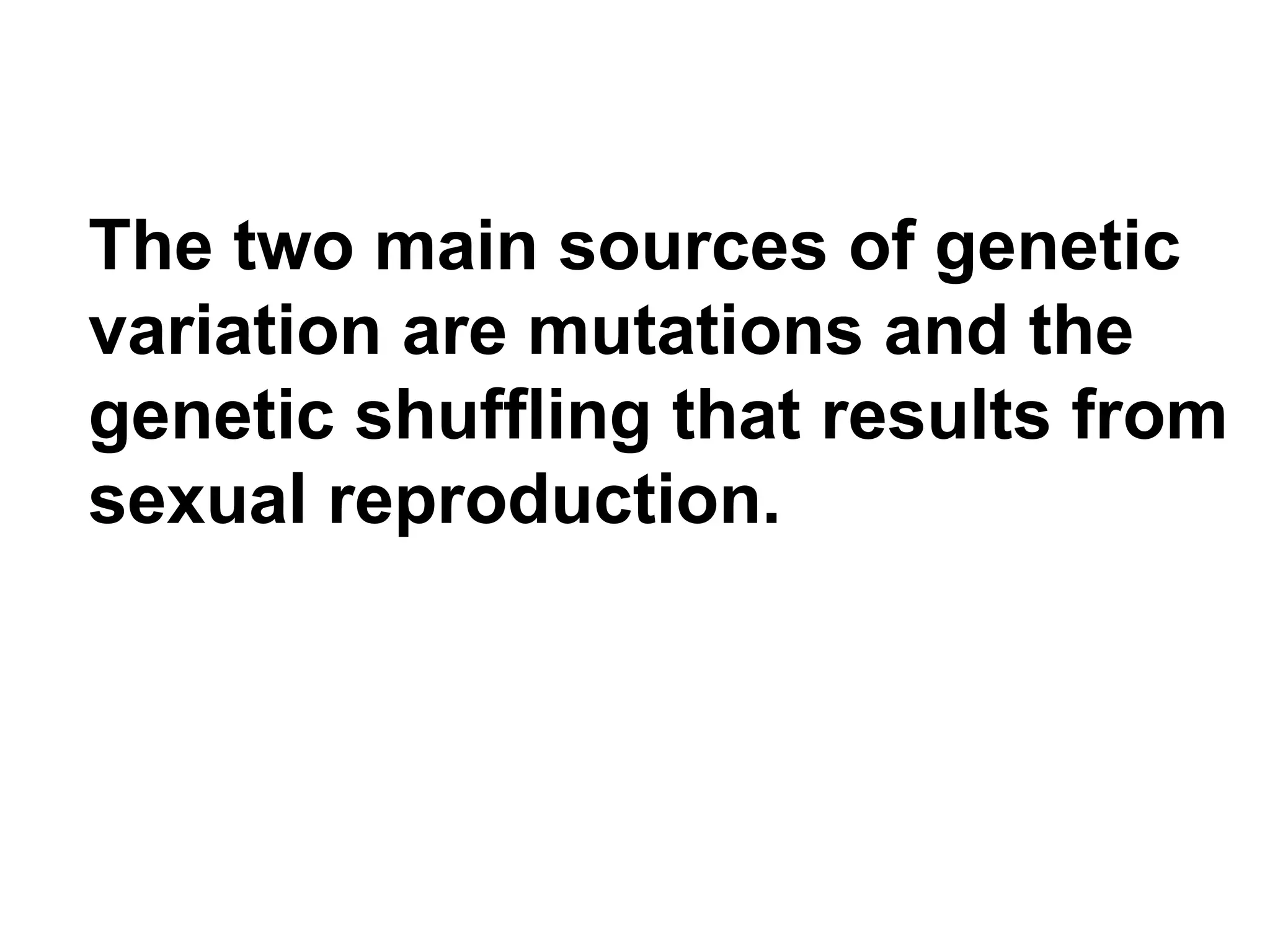 The two main sources of genetic variation are mutations and the genetic shuffling that results from sexual reproduction. 