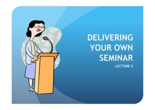 DELIVERING
YOUR OWN
  SEMINAR
      LECTURE 2
 