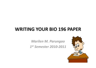 WRITING YOUR BIO 196 PAPER 

      Marilen M. Parungao 
     1st Semester 2010‐2011 
 