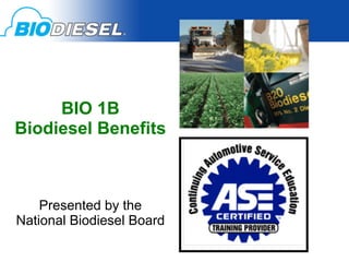 BIO 1B
Biodiesel Benefits	
  



    Presented by the
National Biodiesel Board
 