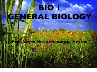 BIO 1 GENERAL BIOLOGY Prof. Verna Marie Monsanto- Hearne 