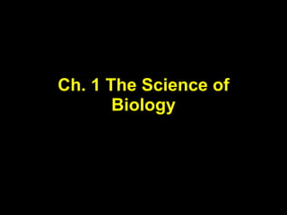 Ch. 1 The Science of 
Biology 
 