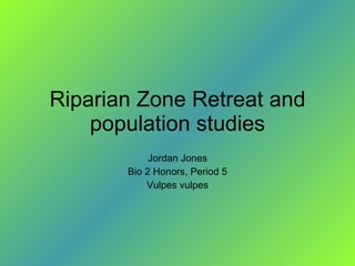Riparian Zone Retreat and population studies Jordan Jones Bio 2 Honors, Period 5 Vulpes vulpes 