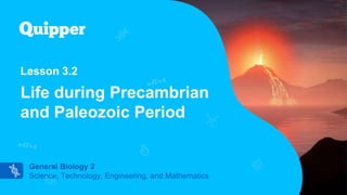 General Biology [1/2]
Science, Technology, Engineering, and Mathematics
General Biology 2
Science, Technology, Engineering, and Mathematics
Lesson 3.2
Life during Precambrian
and Paleozoic Period
 