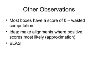 Other Observations
• Most boxes have a score of 0 – wasted
computation
• Idea: make alignments where positive
scores most likely (approximation)
• BLAST
 