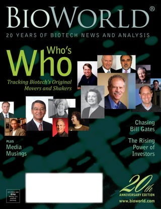 1|BioWorld®
20thAnniversaryEdition
www.bioworld.com
Tracking Biotech’s Original
Movers and Shakers
Chasing
Bill Gates
The Rising
Power of
Investors
Presorted
Standard
U.S.Postage
PAID
AHCMediaLLC
 