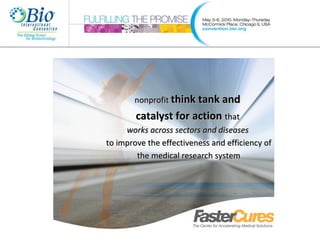 nonprofit  think tank and  catalyst for action  that  works across sectors and diseases  to improve the effectiveness and efficiency of the medical research system 