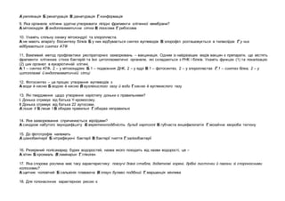 А реплікація Б ренатурація В денатурація Г конформація
9. Яка органела клітини здатна утворювати ліпідні фрагменти клітинної мембрани?
А мітохондрія Б ендоплазматична сітка В лізосома Г рибосома
10. Укажіть спільну ознаку мітохондрії та хлоропласта.
А не мають апарату біосинтезу білків Б у них відбувається синтез вуглеводів В хлорофіл розташовується в тилакоїдах Г у них
відбувається синтез АТФ
11. Важливий метод профілактики респіраторних захворювань – вакцинація. Одним із найдієвіших видів вакцин є препарати, що містять
фрагменти клітинних стінок бактерій та їхні цитоплазматичні органели, які складаються з РНК і білків. Укажіть функцію (1) та локалізацію
(2) цих органел в еукаріотичній клітині.
А 1 – синтез АТФ, 2 – у мітохондріях Б 1 – подвоєння ДНК, 2 – у ядрі В 1 – фотосинтез, 2 – у хлоропластах Г 1 – синтез білка, 2 – у
цитоплазмі й ендоплазматичній сітці
12. Фотосинтез – це процес утворення вуглеводів з
А води й кисню Б водню й кисню В вуглекислого газу й води Г кисню й вуглекислого газу
13. Які твердження щодо утворення каріотипу доньки є правильними?
І. Донька отримує від батька Y-хромосому.
ІІ Донька отримує від батька 22 аутосоми.
А лише ІІ Б лише І В обидва правильні Г обидва неправильні
14. Яке захворювання спричинюється віроїдами?
А синдром набутого імунодефіциту Б веретеноподібність бульб картоплі В губчаста енцефалопатія Г мозаїчна хвороба тютюну
15. До фототрофів належать
А ціанобактерії Б нітрифікуючі бактерії В бактерії гниття Г залізобактерії
16. Резервний полісахарид бурих водоростей, назва якого походить від назви водорості, це –
А хітин Б крохмаль В ламінарин Г глікоген
17. Яка спорова рослина має таку характеристику: повзучі довгі стебла, додаткові корені, дрібні листочки й пагони зі спороносними
колосками?
А щитник чоловічий Б сальвінія плаваюча В плаун булаво подібний Г маршанція мінлива
18. Для голонасінних характерною рисою є
 