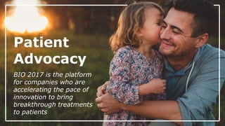 Patient
Advocacy
BIO 2017 is the platform
for companies who are
accelerating the pace of
innovation to bring
breakthrough treatments
to patients
 