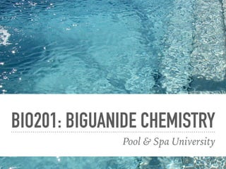 BIO201: BIGUANIDE CHEMISTRY
Pool & Spa University
 