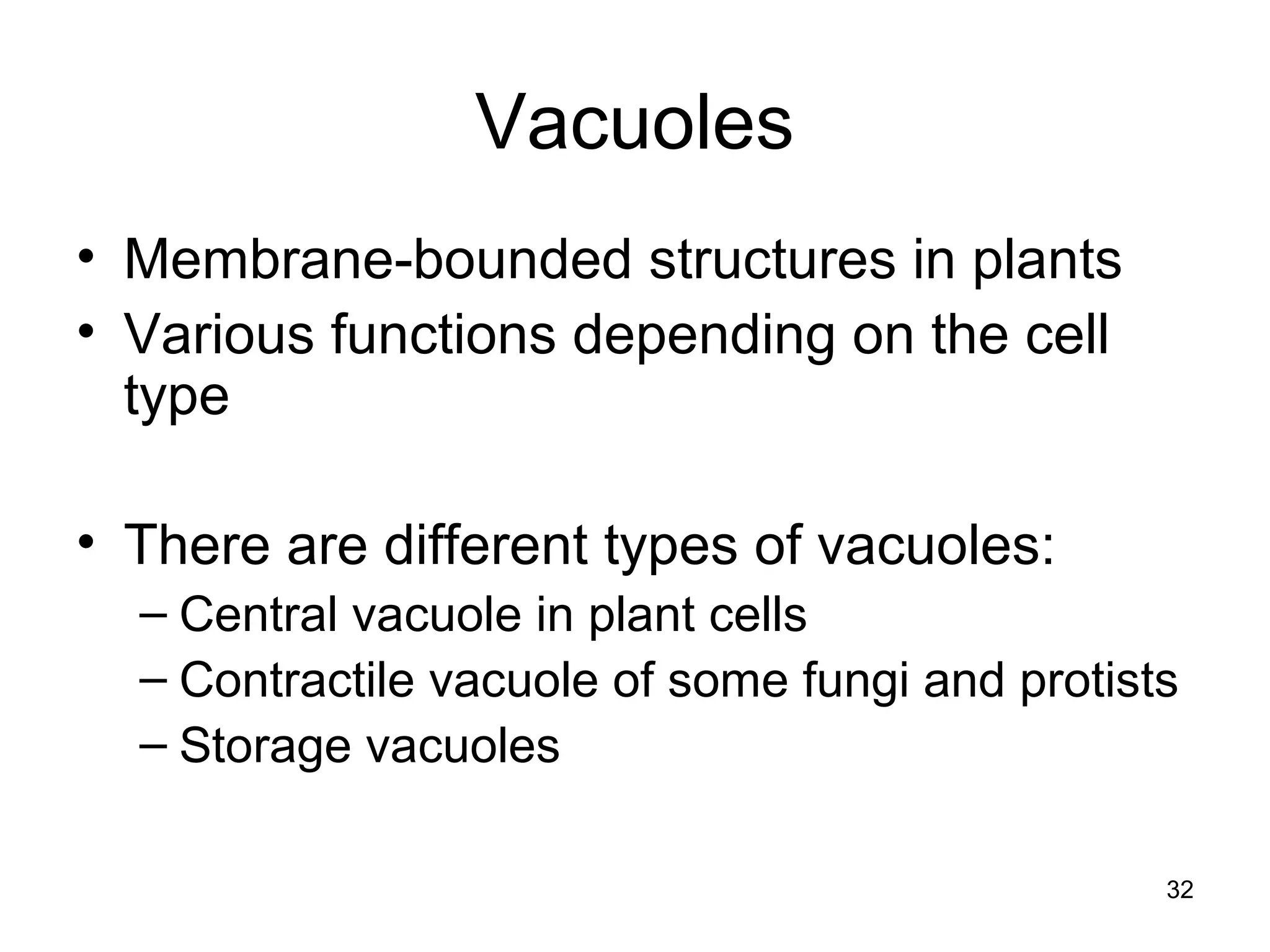 32
Vacuoles
• Membrane-bounded structures in plants
• Various functions depending on the cell
type
• There are different types of vacuoles:
– Central vacuole in plant cells
– Contractile vacuole of some fungi and protists
– Storage vacuoles
 