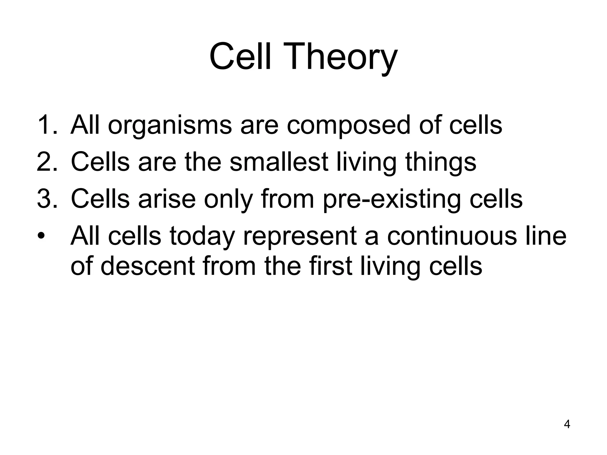 4
Cell Theory
1. All organisms are composed of cells
2. Cells are the smallest living things
3. Cells arise only from pre-existing cells
• All cells today represent a continuous line
of descent from the first living cells
 