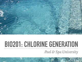 BIO201: CHLORINE GENERATION
Pool & Spa University
 