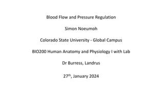 Blood Flow and Pressure Regulation
Simon Noeumoh
Colorado State University - Global Campus
BIO200 Human Anatomy and Physiology I with Lab
Dr Burress, Landrus
27th, January 2024
 