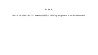 Hi Dr. B,
Here is the link to BIO202 Module 6 Critical Thinking Assignment in the SlideShare site:
 