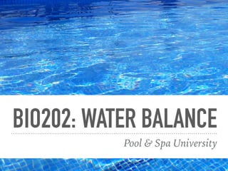 BIO202: WATER BALANCE
Pool & Spa University
 