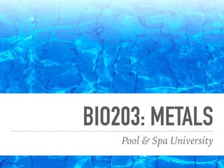 BIO203: METALS
Pool & Spa University
 