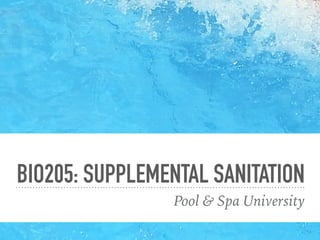 BIO205: SUPPLEMENTAL SANITATION
Pool & Spa University
 