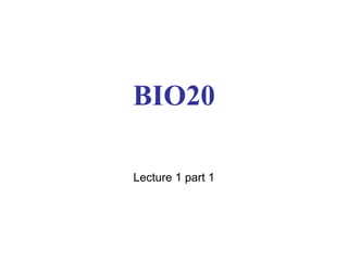 BIO20
Lecture 1 part 1
 